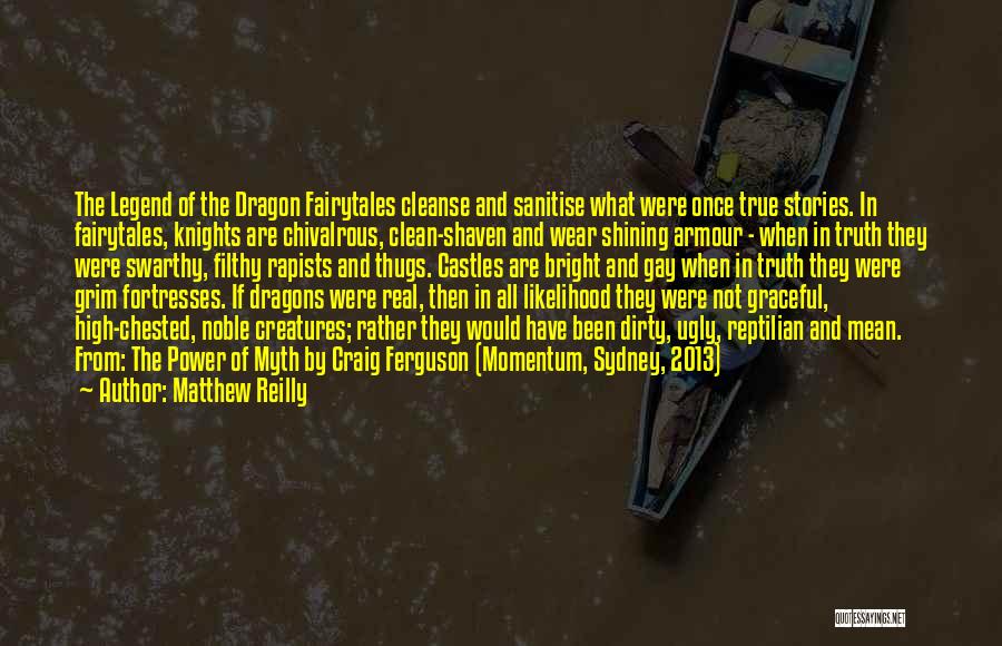 Matthew Reilly Quotes: The Legend Of The Dragon Fairytales Cleanse And Sanitise What Were Once True Stories. In Fairytales, Knights Are Chivalrous, Clean-shaven