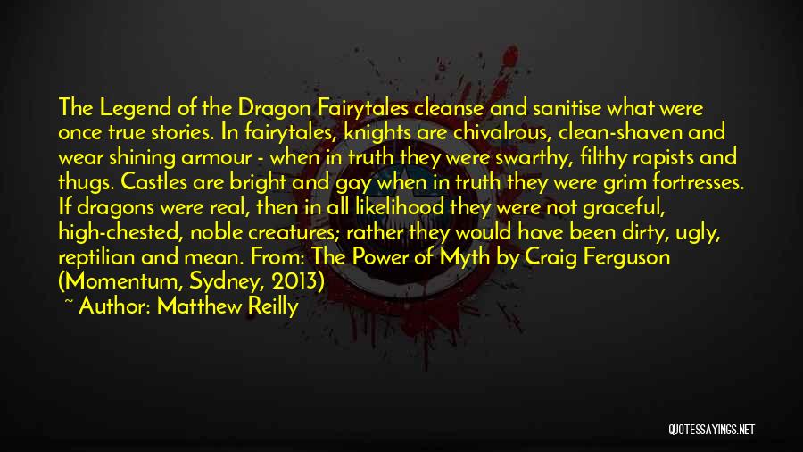 Matthew Reilly Quotes: The Legend Of The Dragon Fairytales Cleanse And Sanitise What Were Once True Stories. In Fairytales, Knights Are Chivalrous, Clean-shaven
