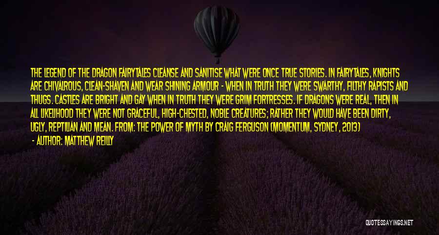 Matthew Reilly Quotes: The Legend Of The Dragon Fairytales Cleanse And Sanitise What Were Once True Stories. In Fairytales, Knights Are Chivalrous, Clean-shaven