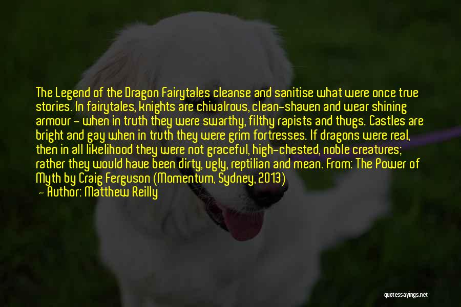 Matthew Reilly Quotes: The Legend Of The Dragon Fairytales Cleanse And Sanitise What Were Once True Stories. In Fairytales, Knights Are Chivalrous, Clean-shaven
