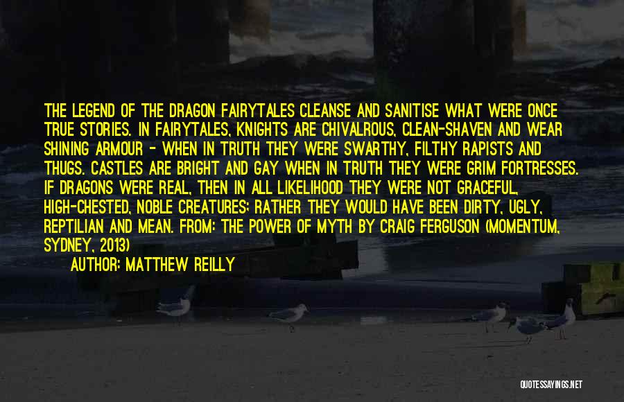 Matthew Reilly Quotes: The Legend Of The Dragon Fairytales Cleanse And Sanitise What Were Once True Stories. In Fairytales, Knights Are Chivalrous, Clean-shaven