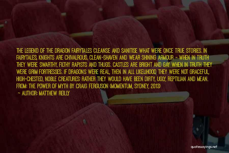 Matthew Reilly Quotes: The Legend Of The Dragon Fairytales Cleanse And Sanitise What Were Once True Stories. In Fairytales, Knights Are Chivalrous, Clean-shaven