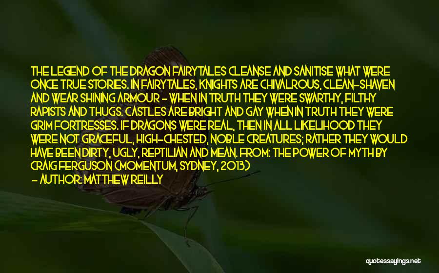Matthew Reilly Quotes: The Legend Of The Dragon Fairytales Cleanse And Sanitise What Were Once True Stories. In Fairytales, Knights Are Chivalrous, Clean-shaven