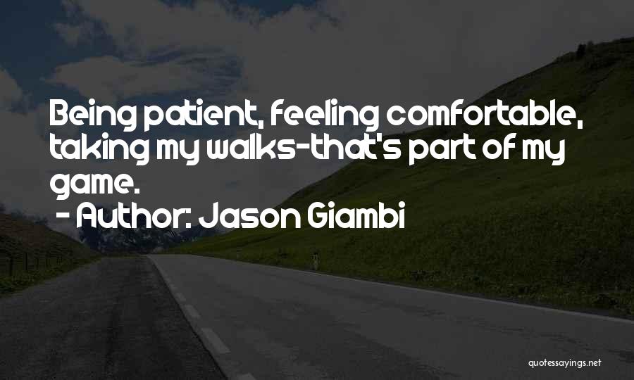 Jason Giambi Quotes: Being Patient, Feeling Comfortable, Taking My Walks-that's Part Of My Game.