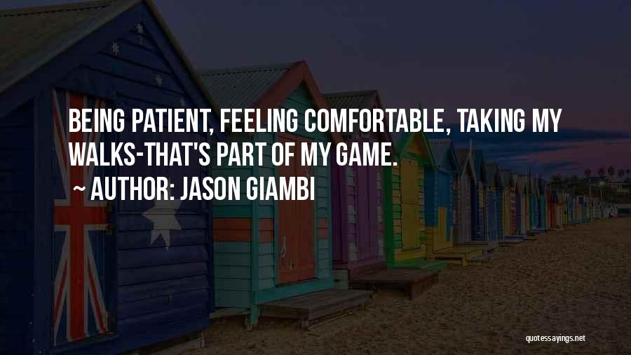 Jason Giambi Quotes: Being Patient, Feeling Comfortable, Taking My Walks-that's Part Of My Game.