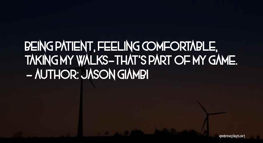 Jason Giambi Quotes: Being Patient, Feeling Comfortable, Taking My Walks-that's Part Of My Game.