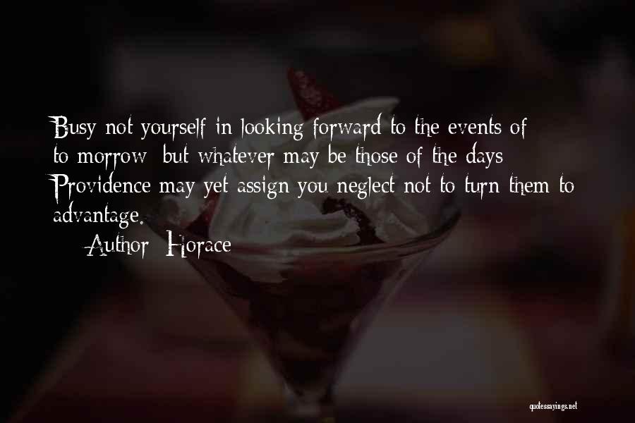 Horace Quotes: Busy Not Yourself In Looking Forward To The Events Of To-morrow; But Whatever May Be Those Of The Days Providence