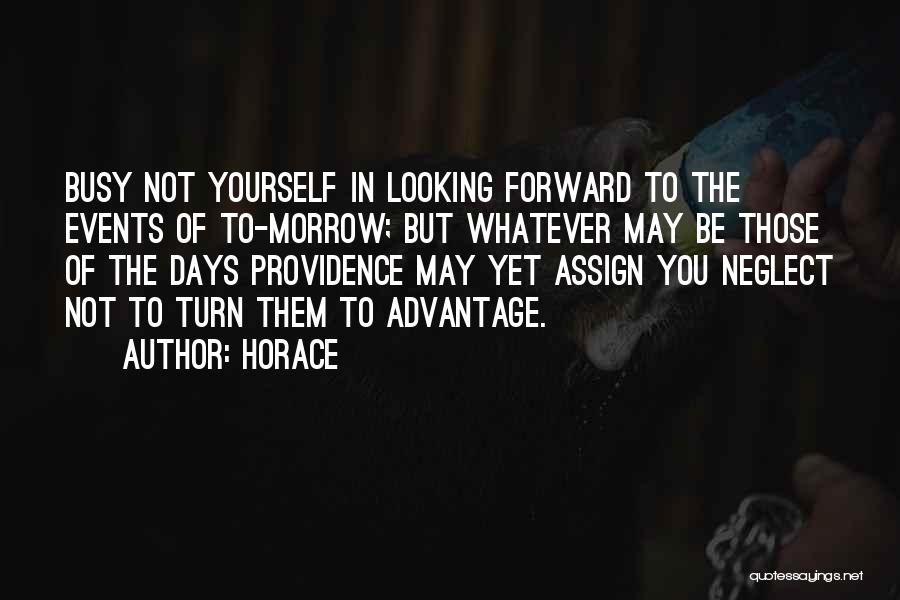 Horace Quotes: Busy Not Yourself In Looking Forward To The Events Of To-morrow; But Whatever May Be Those Of The Days Providence