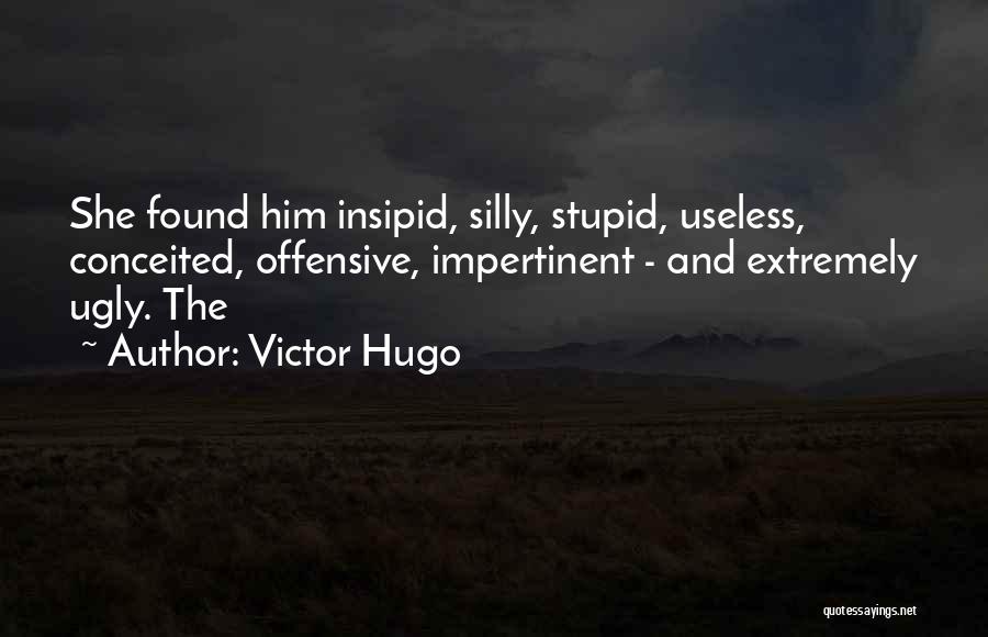 Victor Hugo Quotes: She Found Him Insipid, Silly, Stupid, Useless, Conceited, Offensive, Impertinent - And Extremely Ugly. The