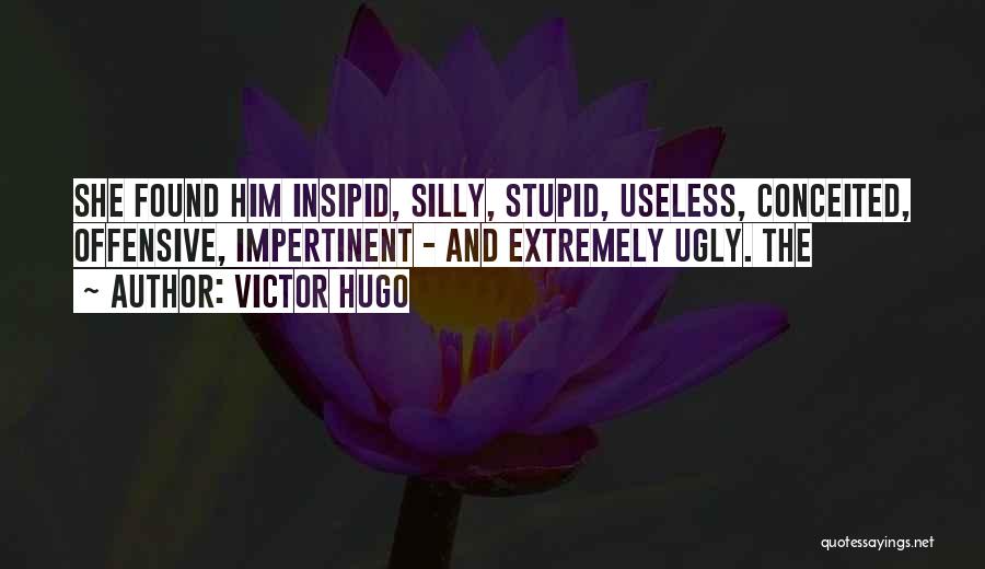 Victor Hugo Quotes: She Found Him Insipid, Silly, Stupid, Useless, Conceited, Offensive, Impertinent - And Extremely Ugly. The