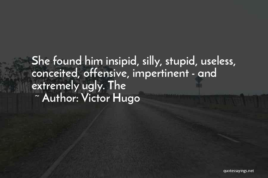 Victor Hugo Quotes: She Found Him Insipid, Silly, Stupid, Useless, Conceited, Offensive, Impertinent - And Extremely Ugly. The