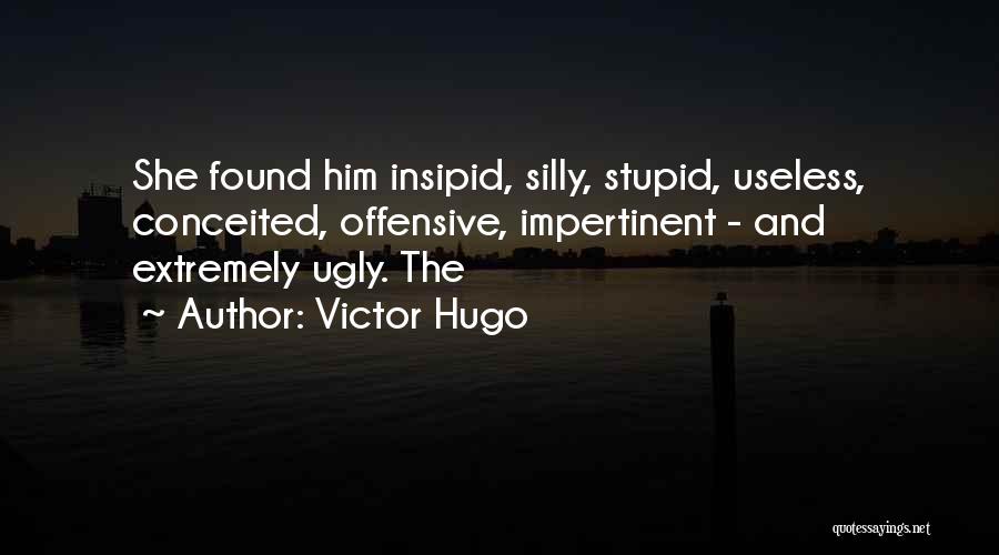 Victor Hugo Quotes: She Found Him Insipid, Silly, Stupid, Useless, Conceited, Offensive, Impertinent - And Extremely Ugly. The
