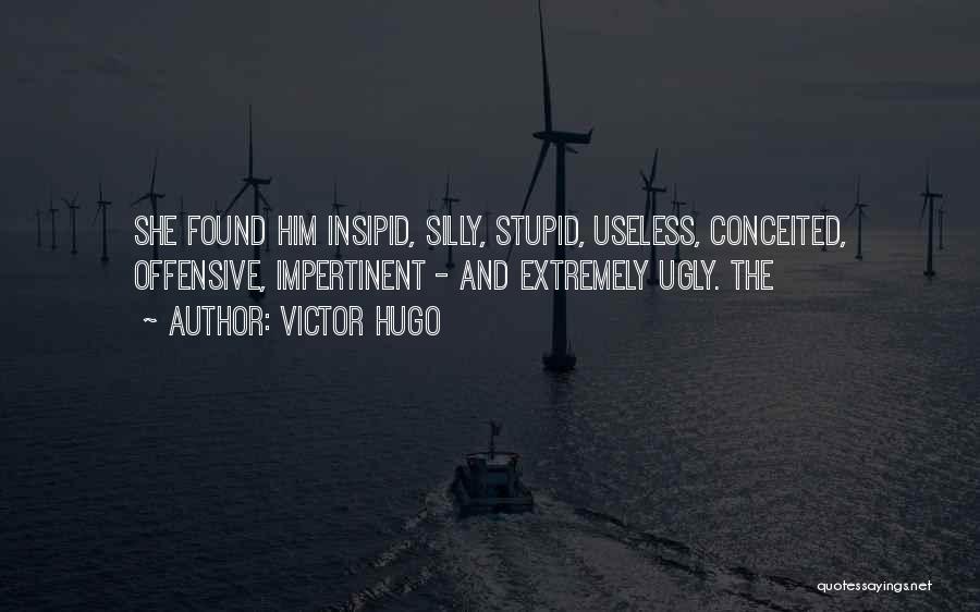 Victor Hugo Quotes: She Found Him Insipid, Silly, Stupid, Useless, Conceited, Offensive, Impertinent - And Extremely Ugly. The