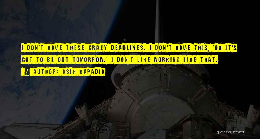 Asif Kapadia Quotes: I Don't Have These Crazy Deadlines. I Don't Have This, 'oh It's Got To Be Out Tomorrow.' I Don't Like