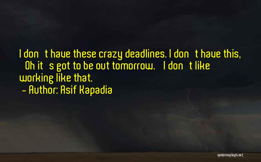 Asif Kapadia Quotes: I Don't Have These Crazy Deadlines. I Don't Have This, 'oh It's Got To Be Out Tomorrow.' I Don't Like