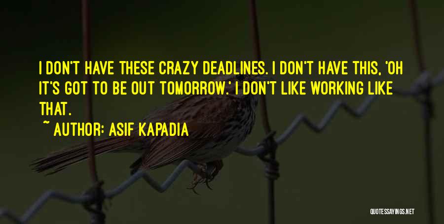 Asif Kapadia Quotes: I Don't Have These Crazy Deadlines. I Don't Have This, 'oh It's Got To Be Out Tomorrow.' I Don't Like