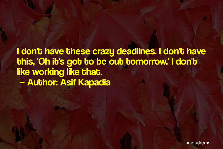 Asif Kapadia Quotes: I Don't Have These Crazy Deadlines. I Don't Have This, 'oh It's Got To Be Out Tomorrow.' I Don't Like