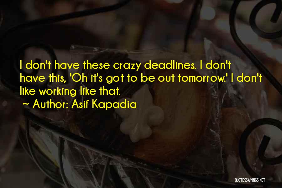 Asif Kapadia Quotes: I Don't Have These Crazy Deadlines. I Don't Have This, 'oh It's Got To Be Out Tomorrow.' I Don't Like