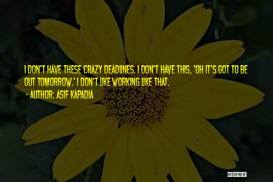 Asif Kapadia Quotes: I Don't Have These Crazy Deadlines. I Don't Have This, 'oh It's Got To Be Out Tomorrow.' I Don't Like