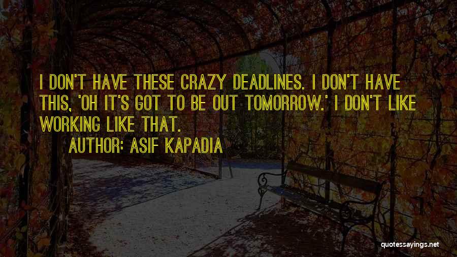 Asif Kapadia Quotes: I Don't Have These Crazy Deadlines. I Don't Have This, 'oh It's Got To Be Out Tomorrow.' I Don't Like