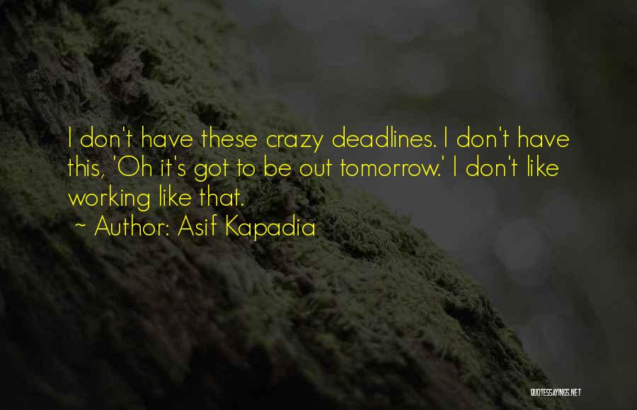 Asif Kapadia Quotes: I Don't Have These Crazy Deadlines. I Don't Have This, 'oh It's Got To Be Out Tomorrow.' I Don't Like