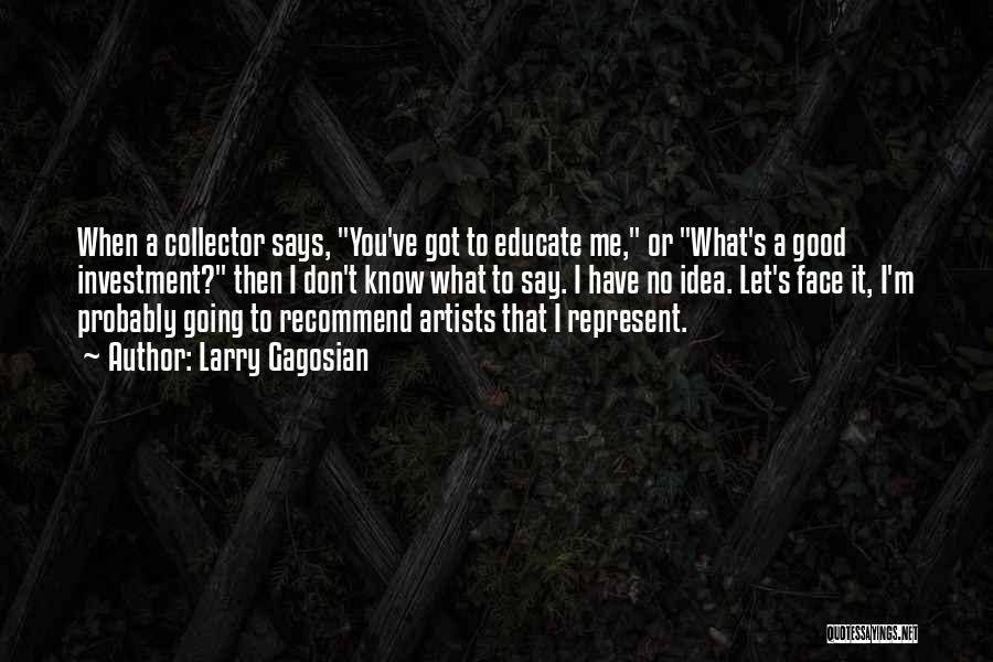 Larry Gagosian Quotes: When A Collector Says, You've Got To Educate Me, Or What's A Good Investment? Then I Don't Know What To