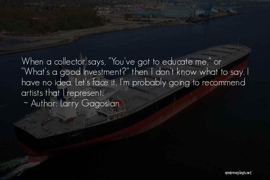 Larry Gagosian Quotes: When A Collector Says, You've Got To Educate Me, Or What's A Good Investment? Then I Don't Know What To