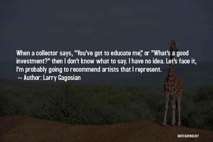 Larry Gagosian Quotes: When A Collector Says, You've Got To Educate Me, Or What's A Good Investment? Then I Don't Know What To