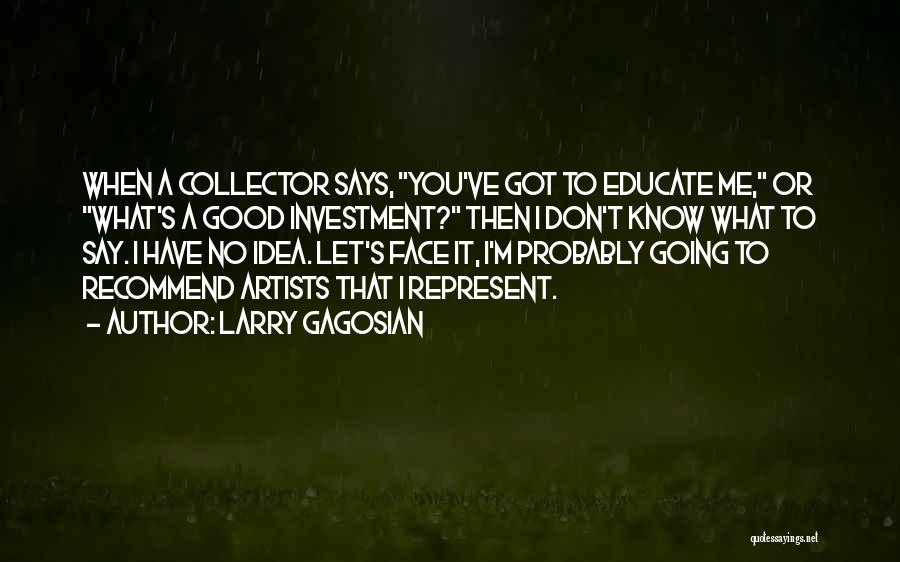 Larry Gagosian Quotes: When A Collector Says, You've Got To Educate Me, Or What's A Good Investment? Then I Don't Know What To