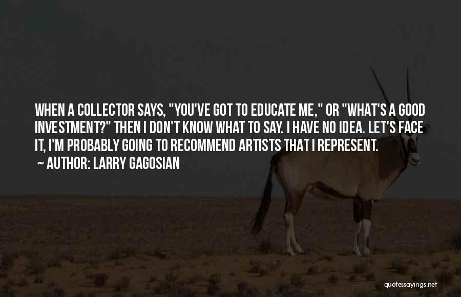 Larry Gagosian Quotes: When A Collector Says, You've Got To Educate Me, Or What's A Good Investment? Then I Don't Know What To