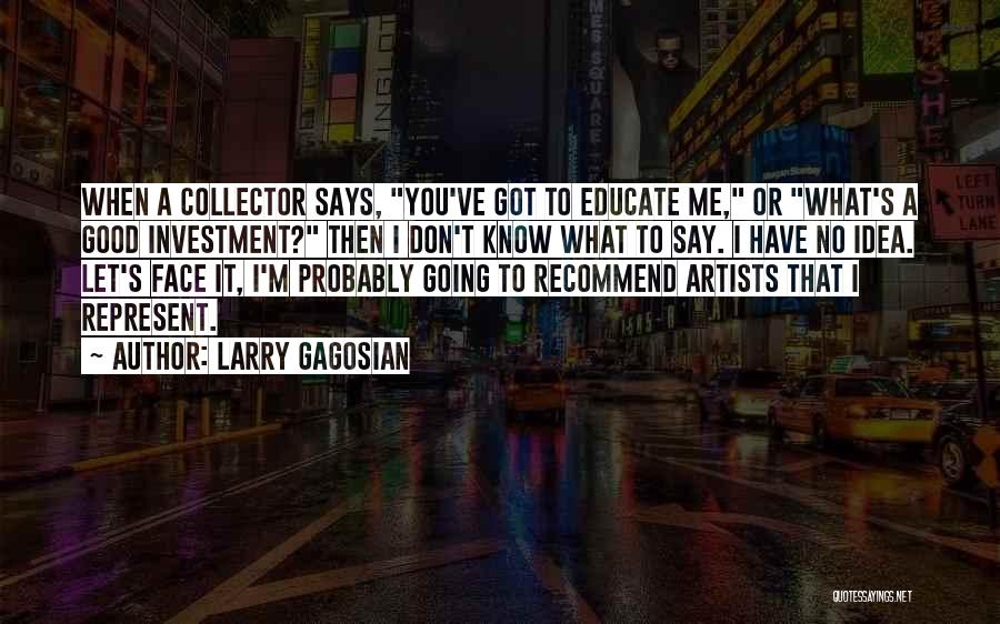 Larry Gagosian Quotes: When A Collector Says, You've Got To Educate Me, Or What's A Good Investment? Then I Don't Know What To