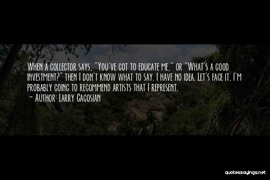 Larry Gagosian Quotes: When A Collector Says, You've Got To Educate Me, Or What's A Good Investment? Then I Don't Know What To