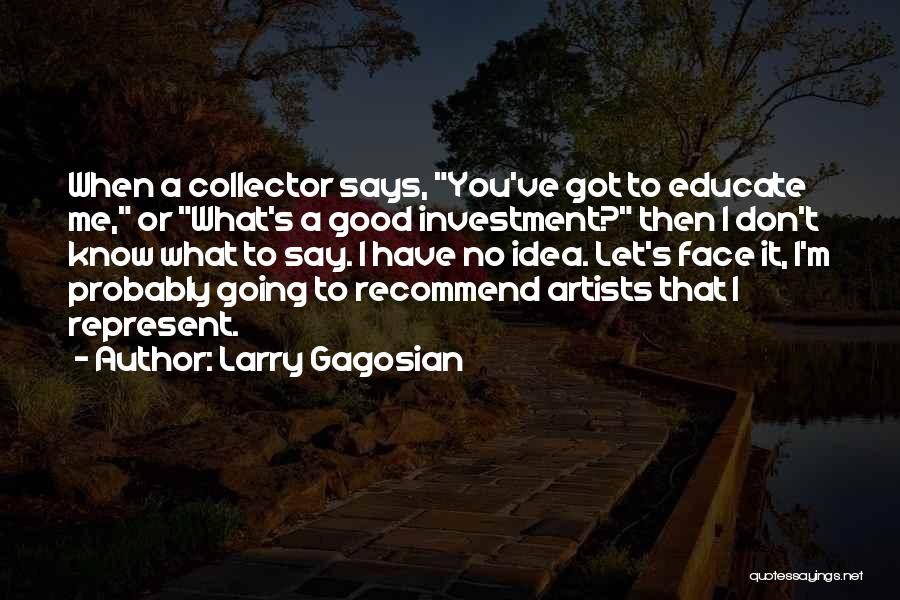 Larry Gagosian Quotes: When A Collector Says, You've Got To Educate Me, Or What's A Good Investment? Then I Don't Know What To