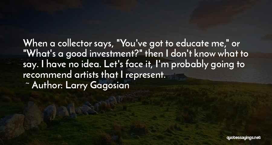 Larry Gagosian Quotes: When A Collector Says, You've Got To Educate Me, Or What's A Good Investment? Then I Don't Know What To