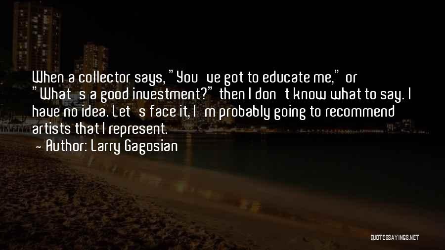 Larry Gagosian Quotes: When A Collector Says, You've Got To Educate Me, Or What's A Good Investment? Then I Don't Know What To