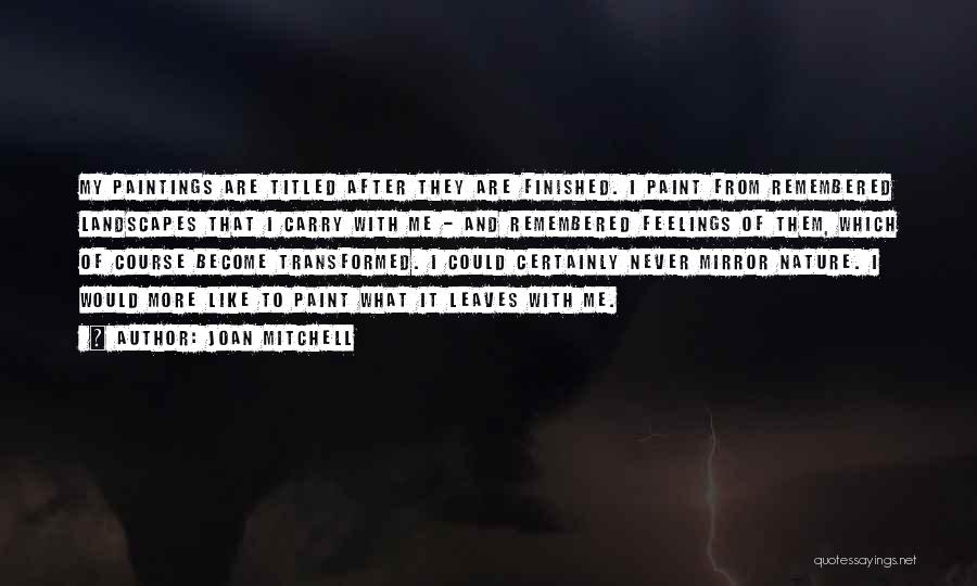Joan Mitchell Quotes: My Paintings Are Titled After They Are Finished. I Paint From Remembered Landscapes That I Carry With Me - And