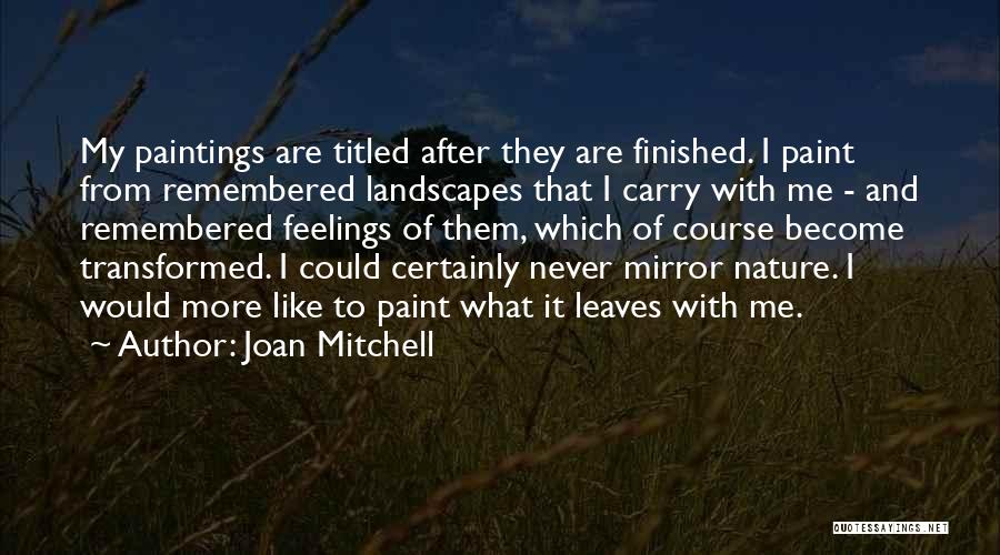 Joan Mitchell Quotes: My Paintings Are Titled After They Are Finished. I Paint From Remembered Landscapes That I Carry With Me - And