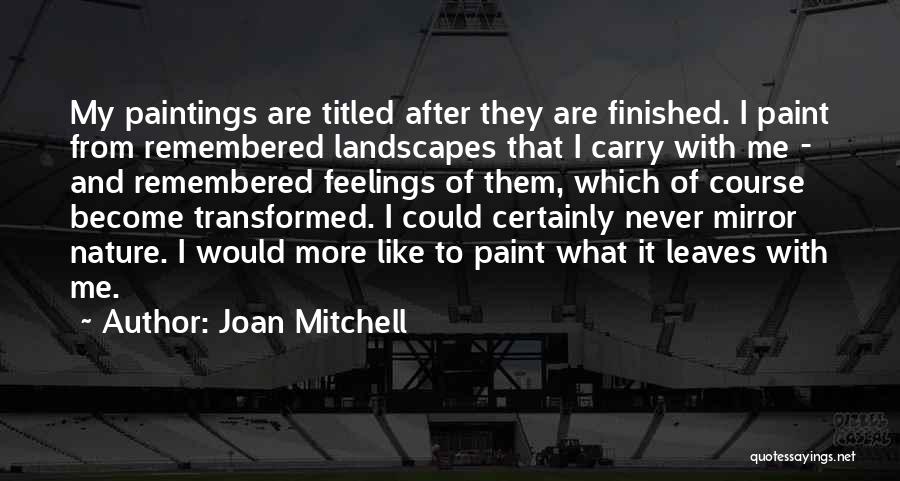 Joan Mitchell Quotes: My Paintings Are Titled After They Are Finished. I Paint From Remembered Landscapes That I Carry With Me - And