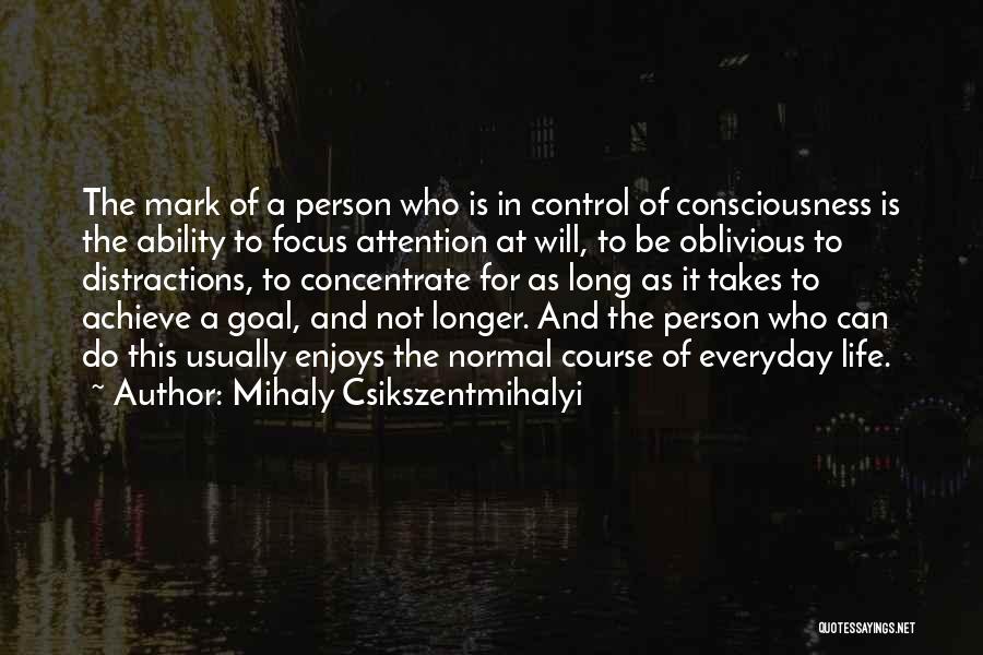 Mihaly Csikszentmihalyi Quotes: The Mark Of A Person Who Is In Control Of Consciousness Is The Ability To Focus Attention At Will, To