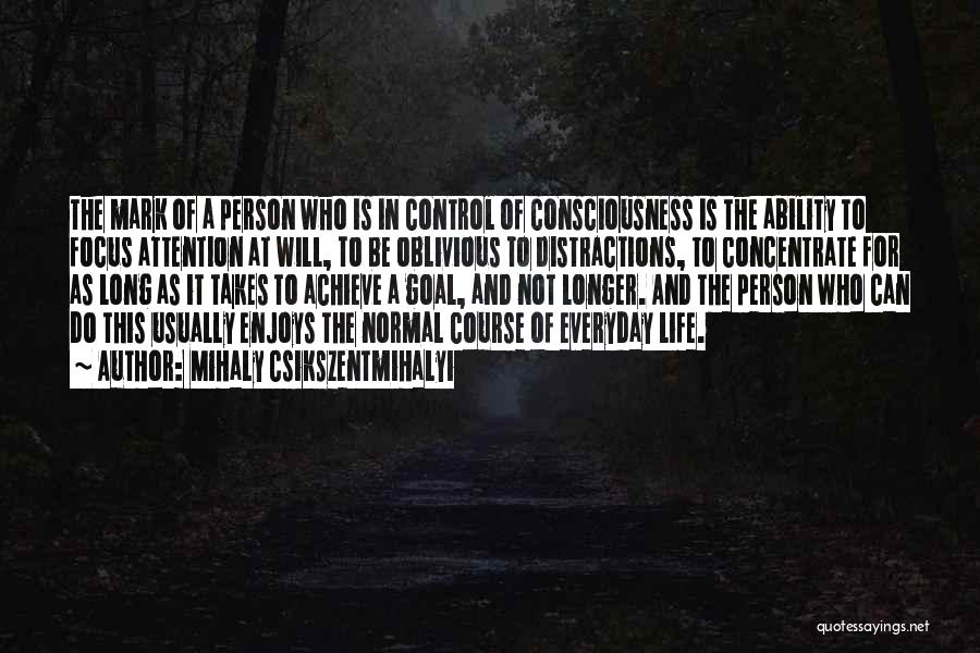 Mihaly Csikszentmihalyi Quotes: The Mark Of A Person Who Is In Control Of Consciousness Is The Ability To Focus Attention At Will, To