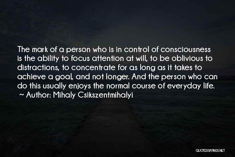 Mihaly Csikszentmihalyi Quotes: The Mark Of A Person Who Is In Control Of Consciousness Is The Ability To Focus Attention At Will, To