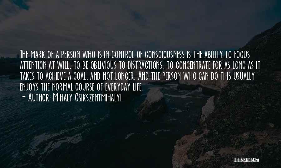 Mihaly Csikszentmihalyi Quotes: The Mark Of A Person Who Is In Control Of Consciousness Is The Ability To Focus Attention At Will, To