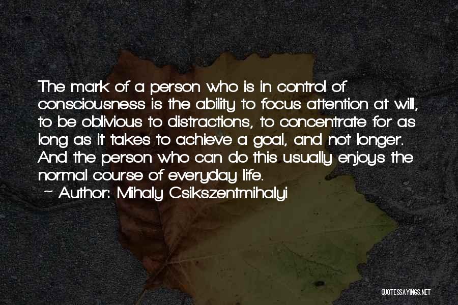 Mihaly Csikszentmihalyi Quotes: The Mark Of A Person Who Is In Control Of Consciousness Is The Ability To Focus Attention At Will, To