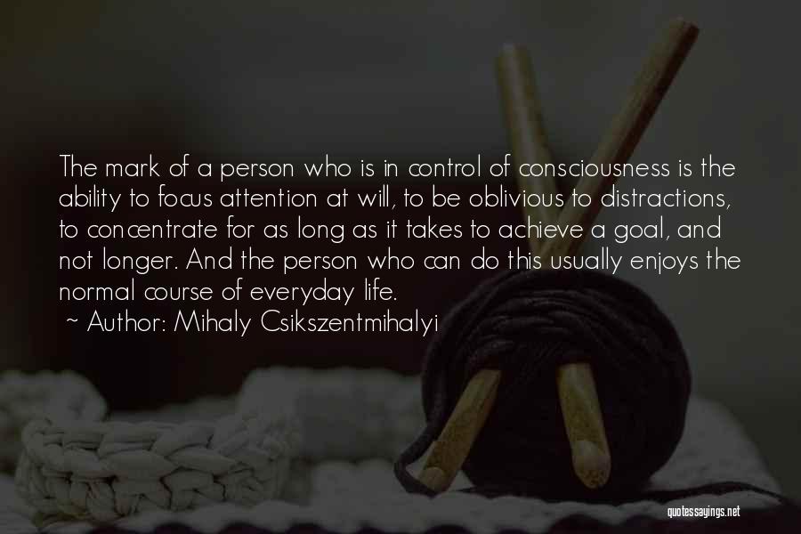 Mihaly Csikszentmihalyi Quotes: The Mark Of A Person Who Is In Control Of Consciousness Is The Ability To Focus Attention At Will, To