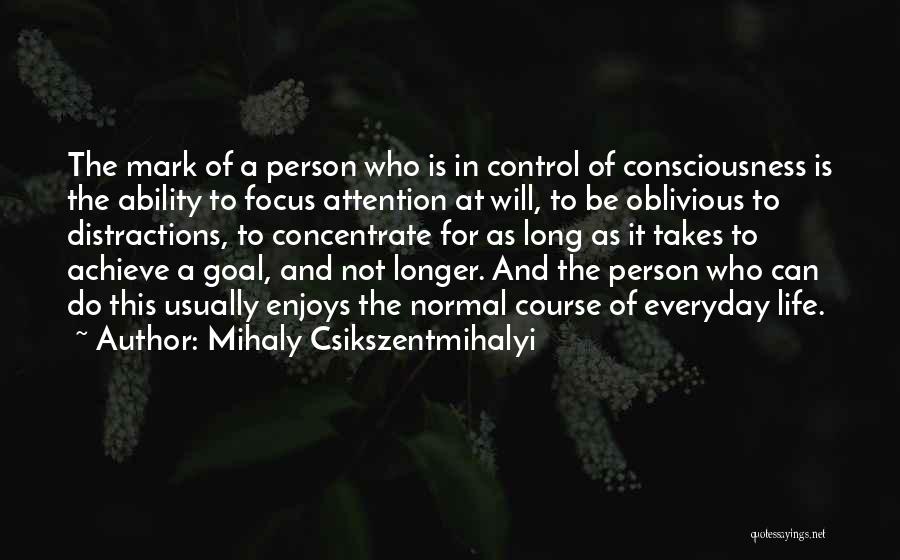 Mihaly Csikszentmihalyi Quotes: The Mark Of A Person Who Is In Control Of Consciousness Is The Ability To Focus Attention At Will, To