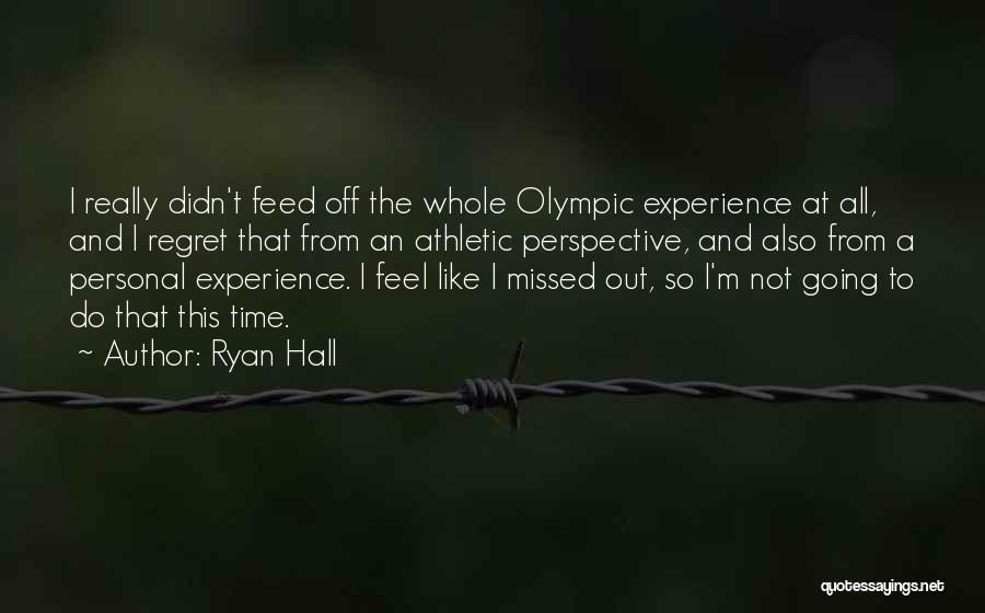 Ryan Hall Quotes: I Really Didn't Feed Off The Whole Olympic Experience At All, And I Regret That From An Athletic Perspective, And