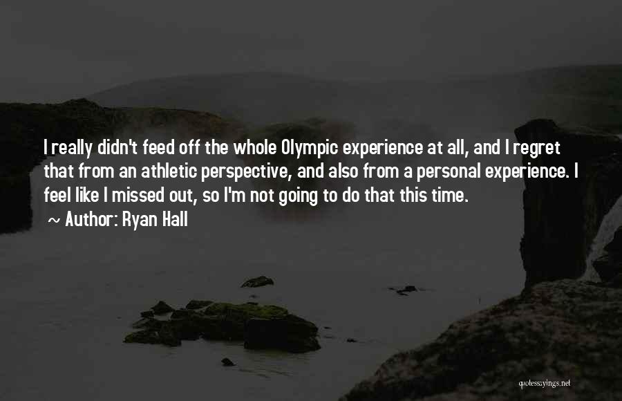 Ryan Hall Quotes: I Really Didn't Feed Off The Whole Olympic Experience At All, And I Regret That From An Athletic Perspective, And