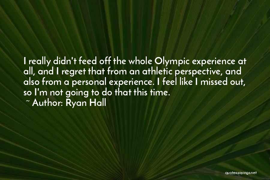 Ryan Hall Quotes: I Really Didn't Feed Off The Whole Olympic Experience At All, And I Regret That From An Athletic Perspective, And