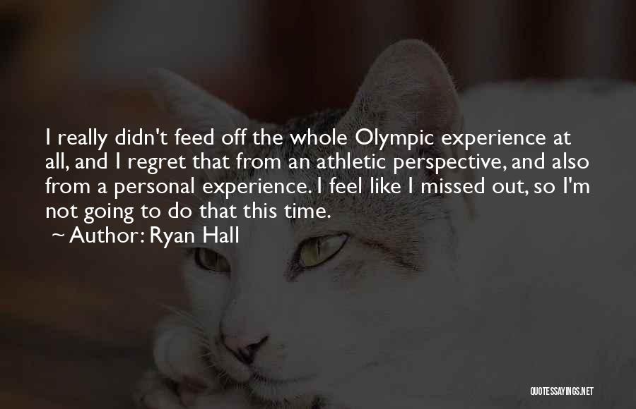 Ryan Hall Quotes: I Really Didn't Feed Off The Whole Olympic Experience At All, And I Regret That From An Athletic Perspective, And