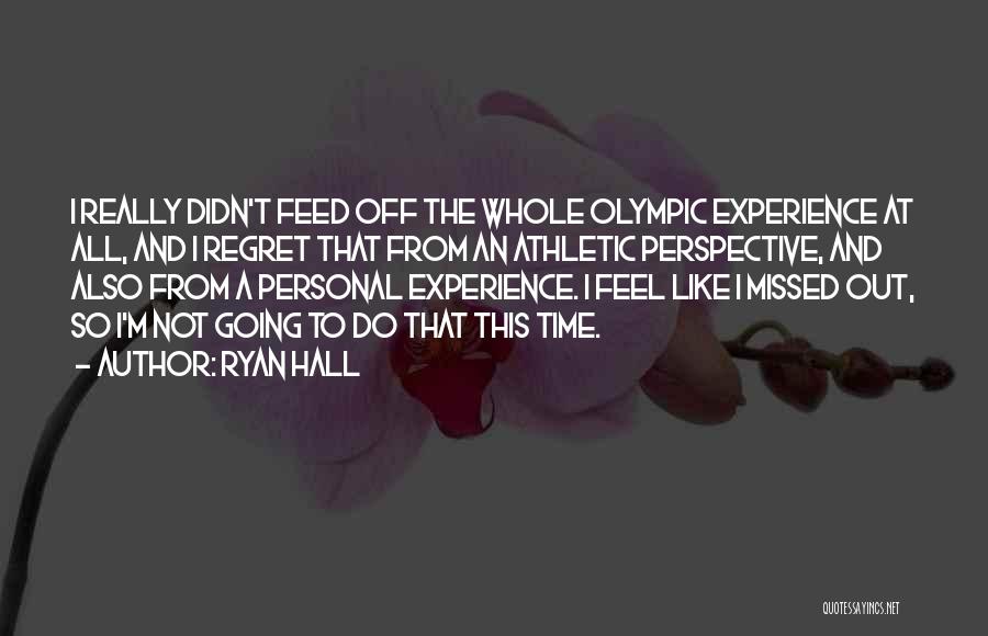 Ryan Hall Quotes: I Really Didn't Feed Off The Whole Olympic Experience At All, And I Regret That From An Athletic Perspective, And